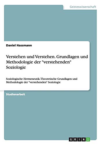 Verstehen und Verstehen. Grundlagen und Methodologie der verstehenden Soziologie: Soziologische Hermeneutik. Theoretische Grundlagen und Methodologie der verstehenden Soziologie