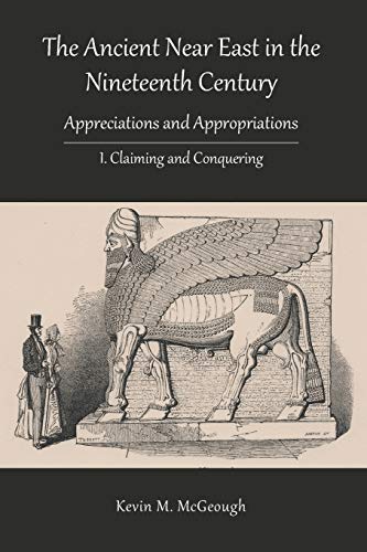 The Ancient Near East in the Nineteenth Century: I. Claiming and Conquering (Hewbrew Bible Monographs)