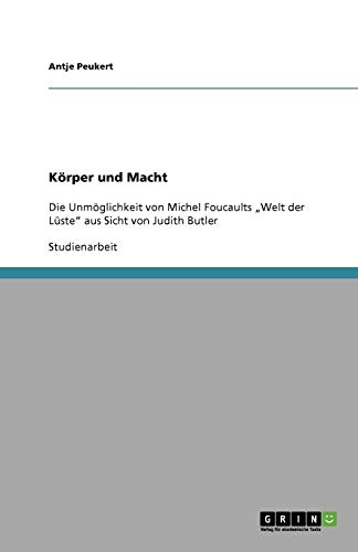 Körper und Macht: Die Unmöglichkeit von Michel Foucaults Welt der Lüste aus Sicht von Judith Butler
