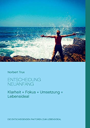Entscheidung Neuanfang: Mit Klarheit, Fokus und Umsetzung zum Lebensideal.