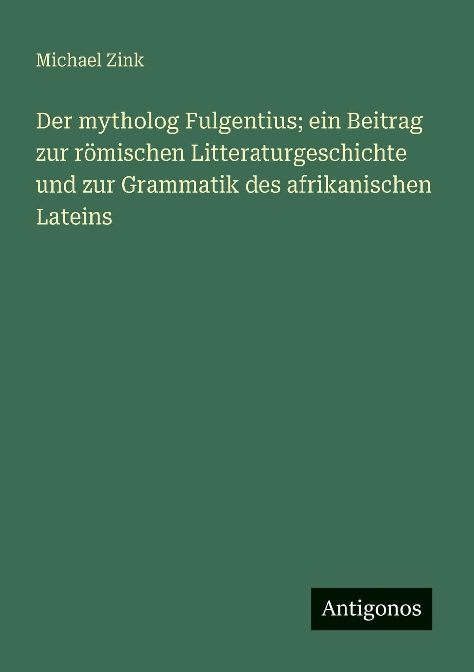 Der mytholog Fulgentius; ein Beitrag zur römischen Litteraturgeschichte und zur Grammatik des afrikanischen Lateins