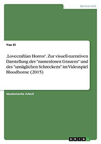 ¿Lovecraftian Horror¿. Zur visuell-narrativen Darstellung des namenlosen Grauens und des unsäglichen Schreckens im Videospiel Bloodborne (2015)