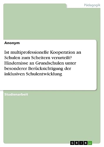 Ist multiprofessionelle Kooperation an Schulen zum Scheitern verurteilt? Hindernisse an Grundschulen unter besonderer Berücksichtigung der inklusiven Schulentwicklung