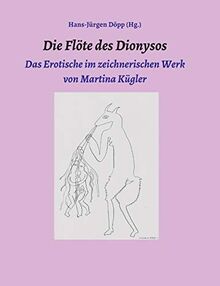 Die Flöte des Dionysos: Das Erotische im zeichnerischen Werk von Martina Kügler