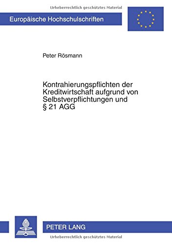 Kontrahierungspflichten der Kreditwirtschaft aufgrund von Selbstverpflichtungen und § 21 AGG (Europäische Hochschulschriften - Reihe II)