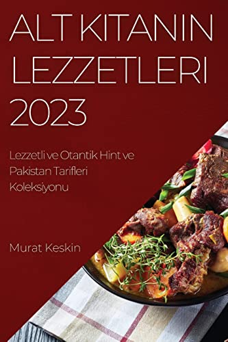Alt K¿tan¿n Lezzetleri 2023: Lezzetli ve Otantik Hint ve Pakistan Tarifleri Koleksiyonu