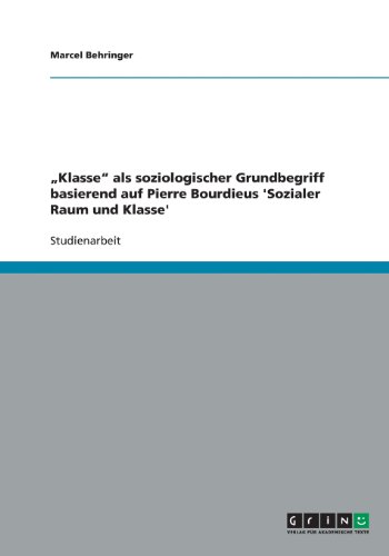 Klasse als soziologischer Grundbegriff basierend auf Pierre Bourdieus 'Sozialer Raum und Klasse'