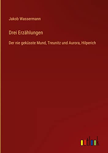 Drei Erzählungen: Der nie geküsste Mund, Treunitz und Aurora, Hilperich