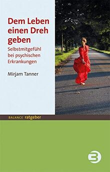 Dem Leben einen Dreh geben: Selbstmitgefühl bei psychischen Erkrankungen (BALANCE Ratgeber)