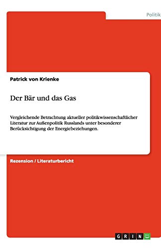 Der Bär und das Gas: Vergleichende Betrachtung aktueller politikwissenschaftlicher Literatur zur Außenpolitik Russlands unter besonderer Berücksichtigung der Energiebeziehungen.