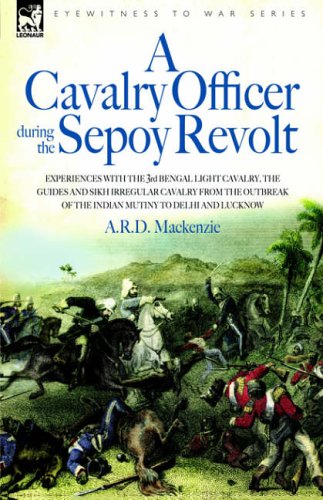 A Cavalry Officer During the Sepoy Revolt - Experiences with the 3rd Bengal Light Cavalry, the Guides and Sikh Irregular Cavalry from the Outbreak ... of the Indian Mutiny to Delhi And Lucknow