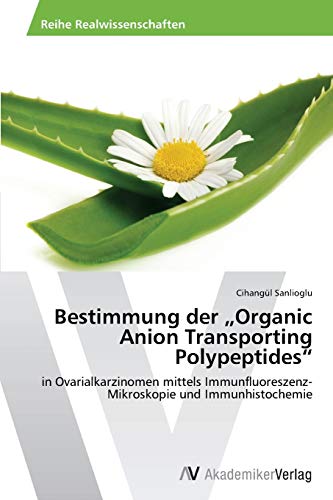 Bestimmung der „Organic Anion Transporting Polypeptides“: in Ovarialkarzinomen mittels Immunfluoreszenz-Mikroskopie und Immunhistochemie