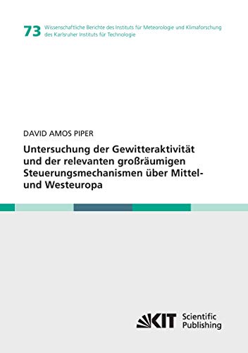 Untersuchung der Gewitteraktivität und der relevanten großräumigen Steuerungsmechanismen über Mittel- und Westeuropa (Wissenschaftliche Berichte des ... des Karlsruher Instituts für Technologie)