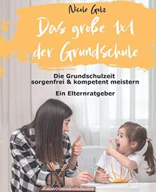 Das große 1x1 der Grundschule: Die Grundschulzeit sorgenfrei & kompetent meistern. Ein Elternratgeber