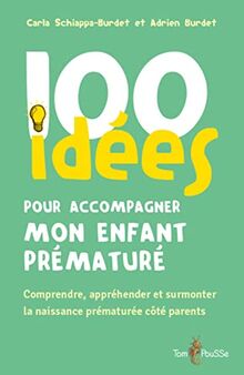 100 idées pour accompagner mon enfant prématuré : comprendre, appréhender et surmonter la naissance prématurée côté parents