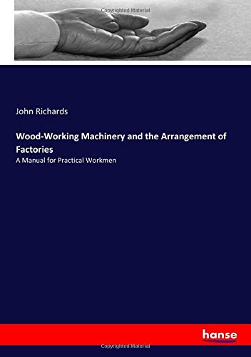 Wood-Working Machinery and the Arrangement of Factories: A Manual for Practical Workmen
