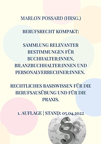 Berufsrecht kompakt: Sammlung relevanter Bestimmungen für Buchhalter:innen, Bilanzbuchhalter:innen und Personalverrechner:innen. Rechtliches ... die Praxis.: Stand: 05.04.2022 (1. Auflage)