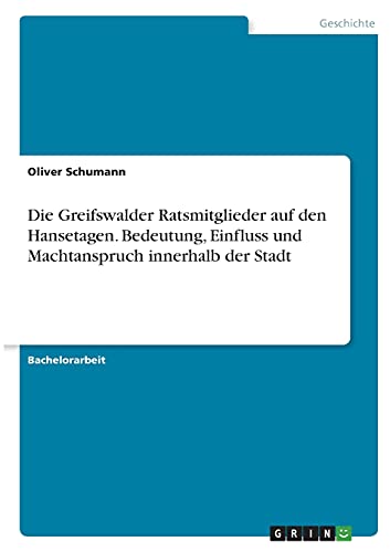 Die Greifswalder Ratsmitglieder auf den Hansetagen. Bedeutung, Einfluss und Machtanspruch innerhalb der Stadt