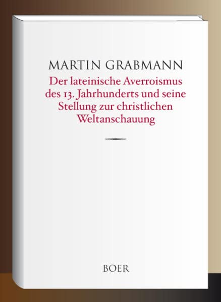 Der lateinische Averroismus des 13. Jahrhunderts und seine Stellung zur christlichen Weltanschauung: Mitteilungen aus ungedruckten Ethikkommentaren