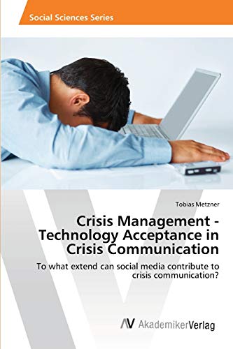 Crisis Management - Technology Acceptance in Crisis Communication: To what extend can social media contribute to crisis communication?
