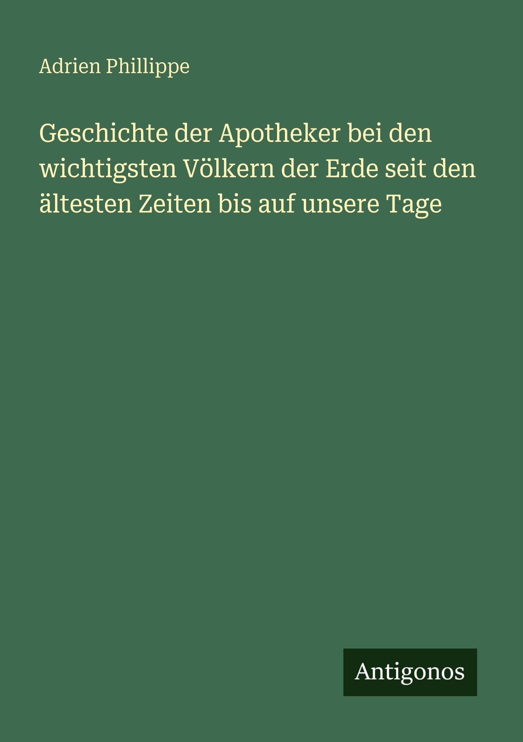 Geschichte der Apotheker bei den wichtigsten Völkern der Erde seit den ältesten Zeiten bis auf unsere Tage
