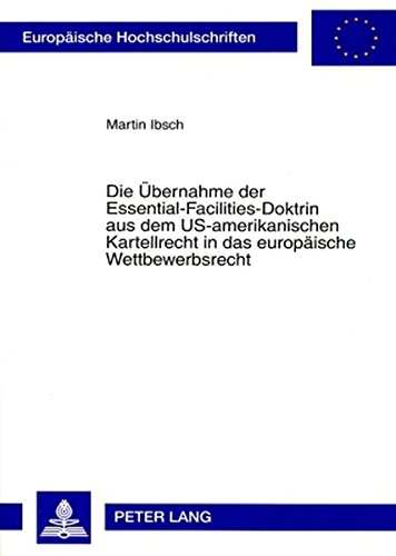 Die Übernahme der Essential-Facilities-Doktrin aus dem US-amerikanischen Kartellrecht in das europäische Wettbewerbsrecht: Eine rechtsvergleichende ... / Publications Universitaires Européennes)