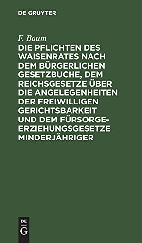 Die Pflichten des Waisenrates nach dem Bürgerlichen Gesetzbuche, dem Reichsgesetze über die Angelegenheiten der freiwilligen Gerichtsbarkeit und dem ... für Waisenräte und Verwaltungsbeamte