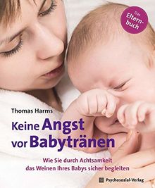 Keine Angst vor Babytränen: Wie Sie durch Achtsamkeit das Weinen Ihres Babys sicher begleiten. Das Elternbuch (Neue Wege für Eltern und Kind)