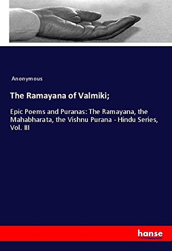 The Ramayana of Valmiki;: Epic Poems and Puranas: The Ramayana, the Mahabharata, the Vishnu Purana - Hindu Series, Vol. III