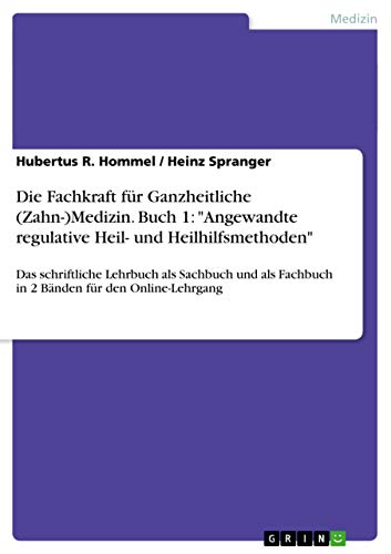Die Fachkraft für Ganzheitliche (Zahn-)Medizin. Buch 1: Angewandte regulative Heil- und Heilhilfsmethoden: Das schriftliche Lehrbuch als Sachbuch und als Fachbuch in 2 Bänden für den Online-Lehrgang