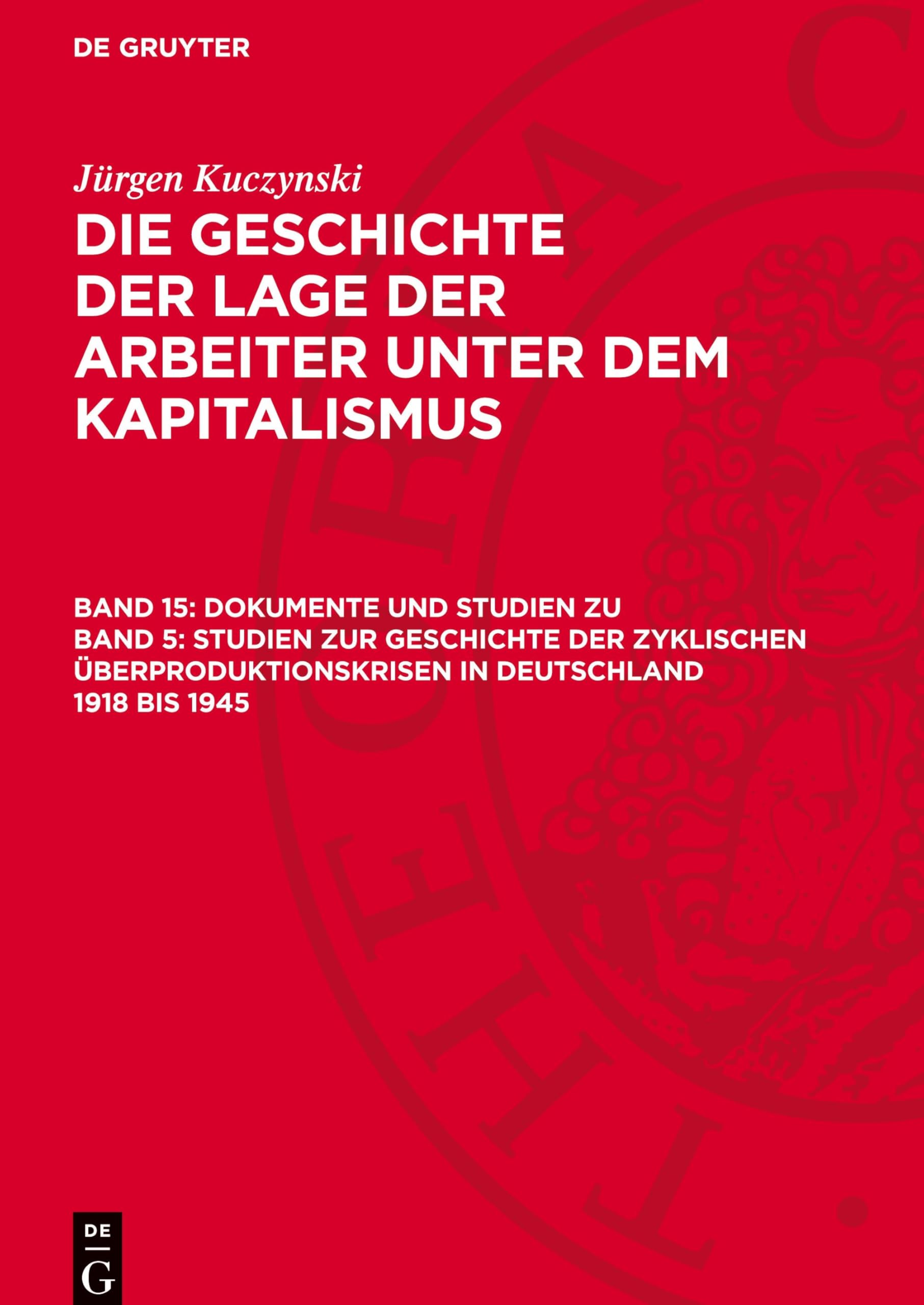 Jürgen Kuczynski: Die Geschichte der Lage der Arbeiter unter dem... / Dokumente und Studien zu Band 5: Studien zur Geschichte der zyklischen ... in Deutschland von 1789 bis zur Gegenwart)