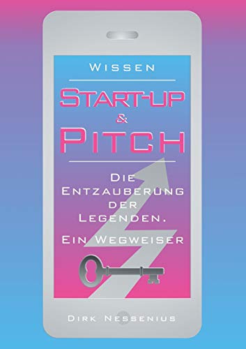 Wissen: Start-up & Pitch: Die Entzauberung der Legenden. Ein Wegweiser