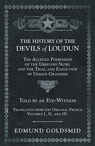 The History of the Devils of Loudun - The Alleged Possession of the Ursuline Nuns, and the Trial and Execution of Urbain Grandier - Told by an ... Original French - Volumes I., II., and III.