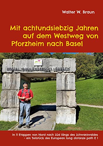 Mit achtundsiebzig Jahren auf dem Westweg von Pforzheim nach Basel: In 11 Etappen von Nord nach Süd längs des Schwarzwaldes - ein Teilstück des European long distanze path E 1