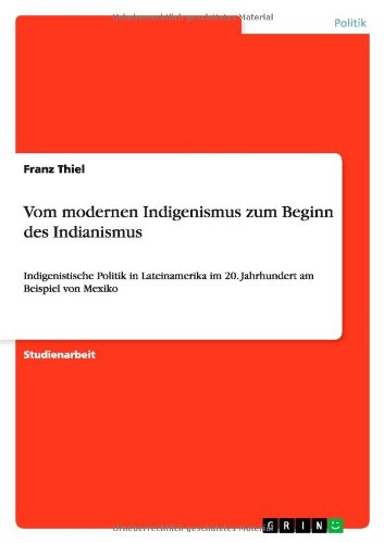 Vom modernen Indigenismus zum Beginn des Indianismus: Indigenistische Politik in Lateinamerika im 20. Jahrhundert am Beispiel von Mexiko