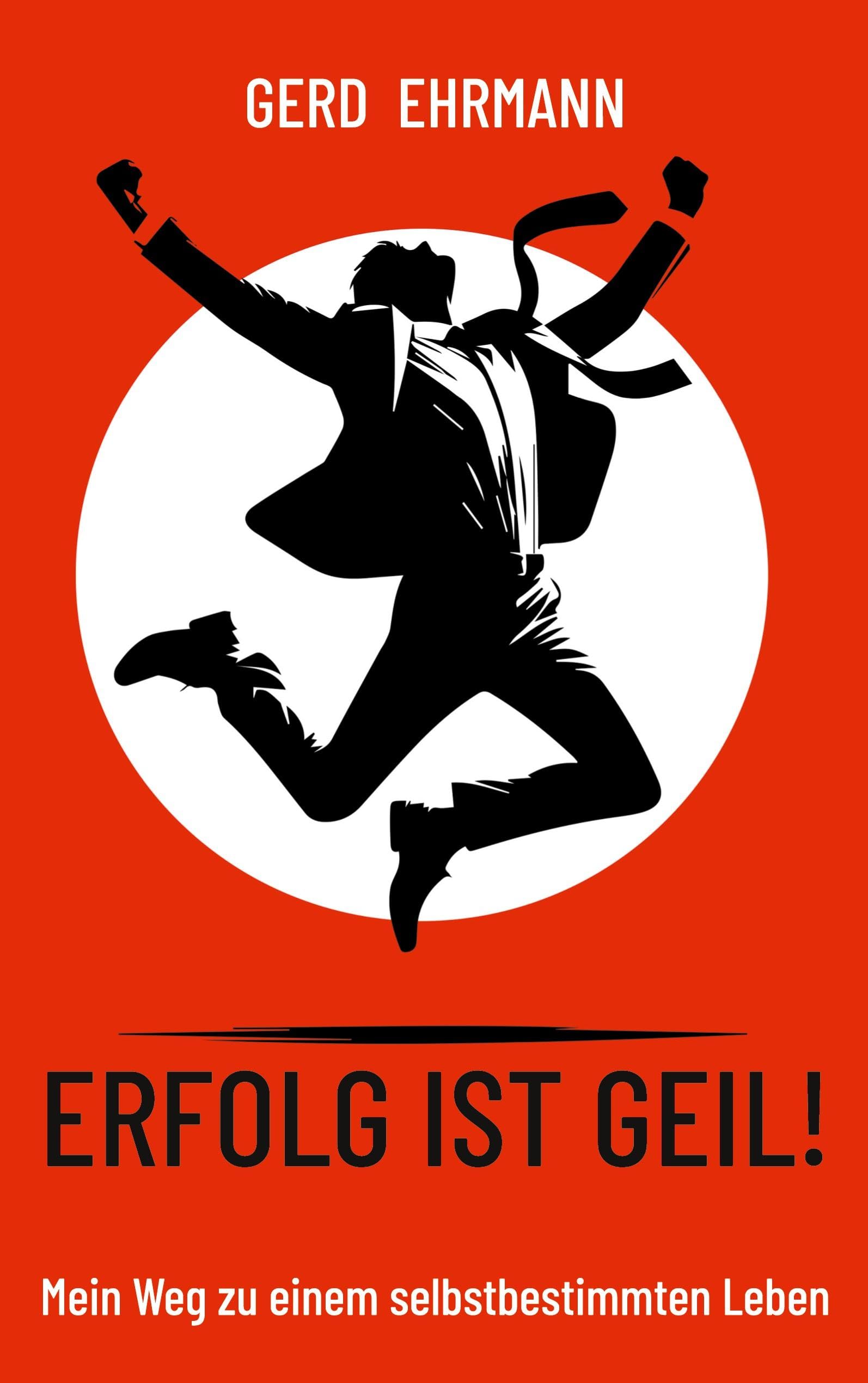 Erfolg ist geil!: Mein Weg zu einem selbstbestimmten Leben