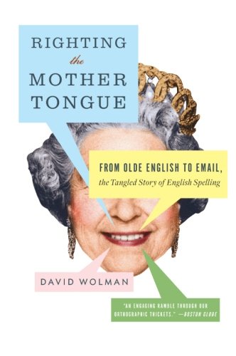 Righting the Mother Tongue: From Olde English to Email, the Tangled Story of English Spelling
