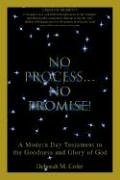 NO PROCESS NO PROMISE!: A Modern Day Testament to the Goodness and Glory of God
