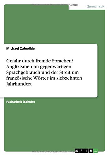 Gefahr durch fremde Sprachen? Anglizismen im gegenwärtigen Sprachgebrauch und der Streit um französische Wörter im siebzehnten Jahrhundert