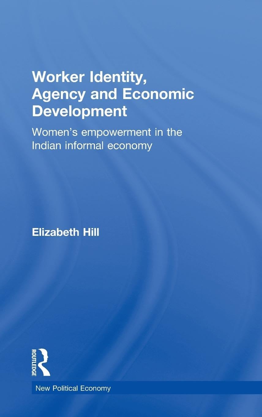 Worker Identity, Agency and Economic Development: Women's empowerment in the Indian informal economy (New Political Economy, Band 15)