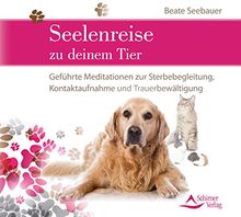 Seelenreise zu deinem Tier: Geführte Meditationen zur Sterbebegleitung, Kontaktaufnahme und Trauer