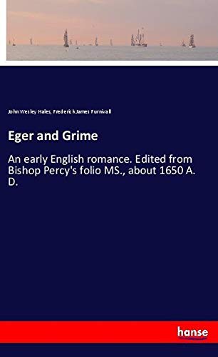 Eger and Grime: An early English romance. Edited from Bishop Percy's folio MS., about 1650 A. D.