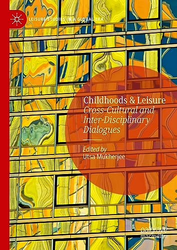 Childhoods & Leisure: Cross-Cultural and Inter-Disciplinary Dialogues (Leisure Studies in a Global Era)
