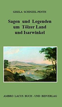 Sagen und Legenden um Tölzer Land und Isarwinkel: Gebiet um Jachenau, Lenggries, Tölz, Heilbrunn, Benediktbeuern, Kochel, Walchensee