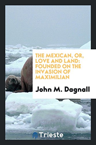 The Mexican, or, Love and land: founded on the invasion of Maximilian
