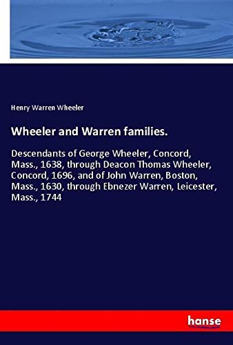 Wheeler and Warren families.: Descendants of George Wheeler, Concord, Mass., 1638, through Deacon Thomas Wheeler, Concord, 1696, and of John Warren, ... Ebnezer Warren, Leicester, Mass., 1744