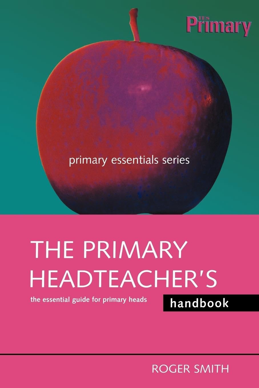 The Primary Headteacher's Handbook: The Essential Guide for Primary Heads (Primary Essentials Series)