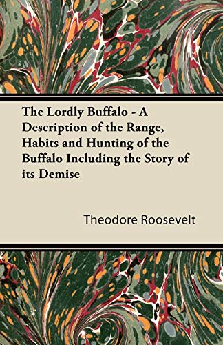 The Lordly Buffalo - A Description of the Range, Habits and Hunting of the Buffalo Including the Story of its Demise