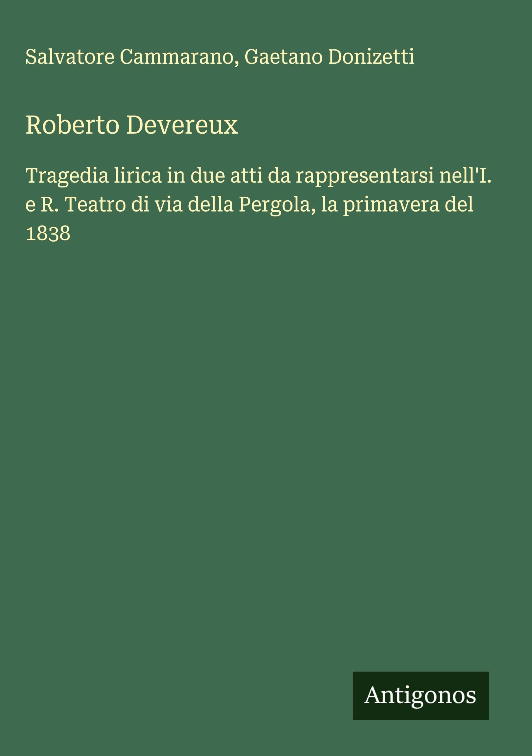 Roberto Devereux: Tragedia lirica in due atti da rappresentarsi nell'I. e R. Teatro di via della Pergola, la primavera del 1838