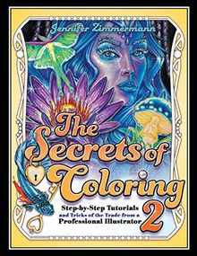 The Secrets of Coloring 2: Step-by-Step Tutorials and Tricks of the Trade from a Professional Illustrator (Volume 2) (The Secrets of Coloring Series, Band 2)